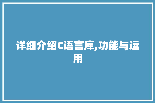 详细介绍C语言库,功能与运用