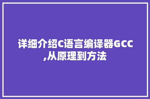 详细介绍C语言编译器GCC,从原理到方法