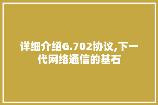 详细介绍G.702协议,下一代网络通信的基石