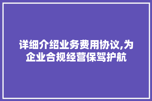 详细介绍业务费用协议,为企业合规经营保驾护航