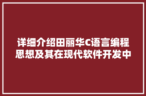 详细介绍田丽华C语言编程思想及其在现代软件开发中的应用