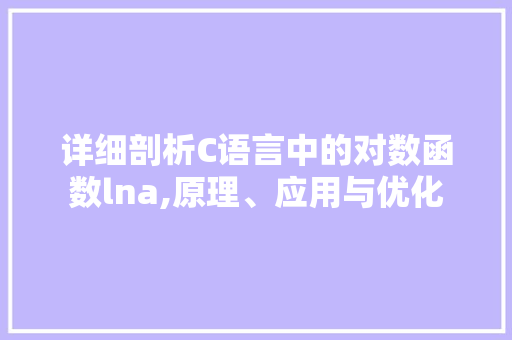 详细剖析C语言中的对数函数lna,原理、应用与优化