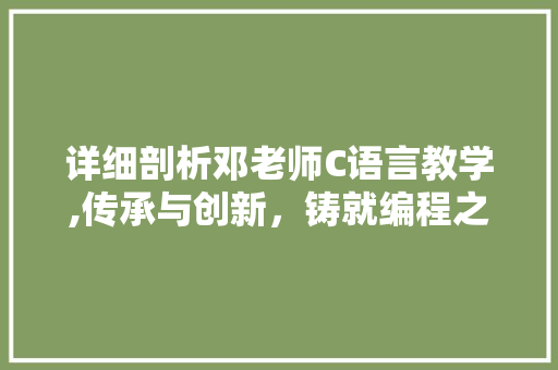 详细剖析邓老师C语言教学,传承与创新，铸就编程之路