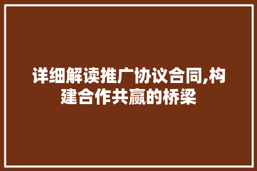 详细解读推广协议合同,构建合作共赢的桥梁