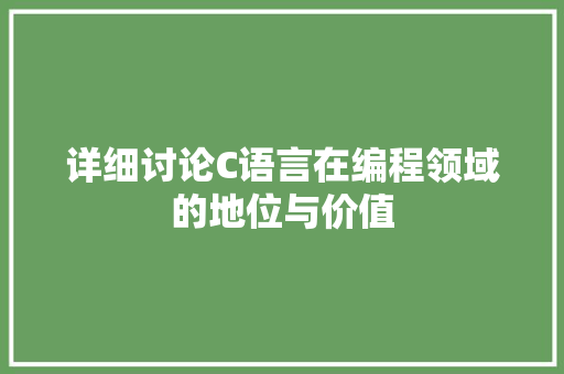 详细讨论C语言在编程领域的地位与价值