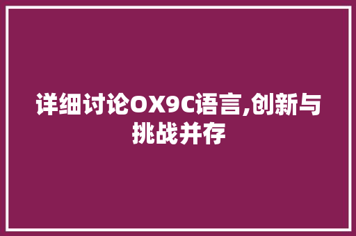 详细讨论OX9C语言,创新与挑战并存