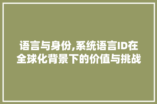 语言与身份,系统语言ID在全球化背景下的价值与挑战