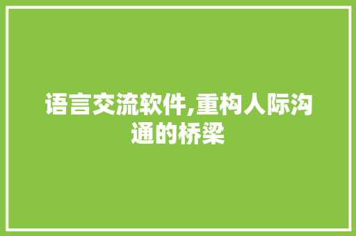 语言交流软件,重构人际沟通的桥梁