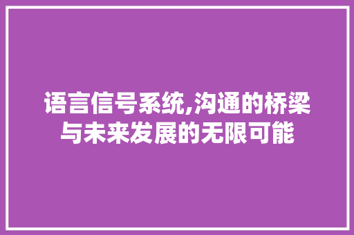 语言信号系统,沟通的桥梁与未来发展的无限可能