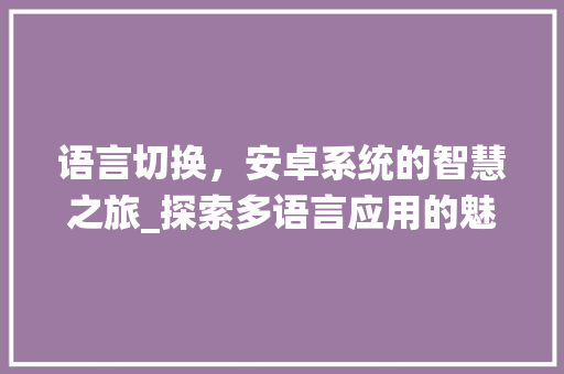 语言切换，安卓系统的智慧之旅_探索多语言应用的魅力