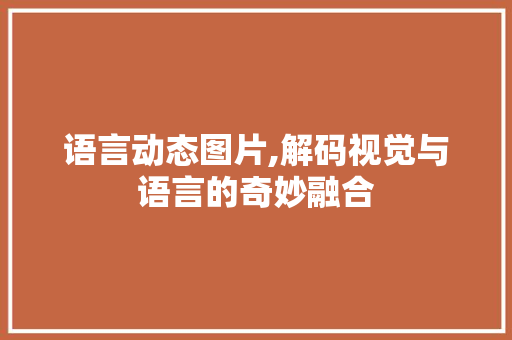 语言动态图片,解码视觉与语言的奇妙融合