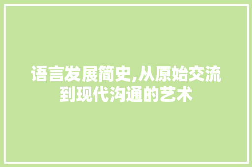 语言发展简史,从原始交流到现代沟通的艺术