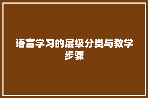 语言学习的层级分类与教学步骤