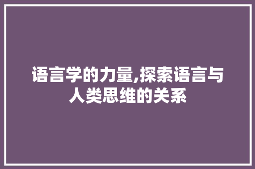 语言学的力量,探索语言与人类思维的关系