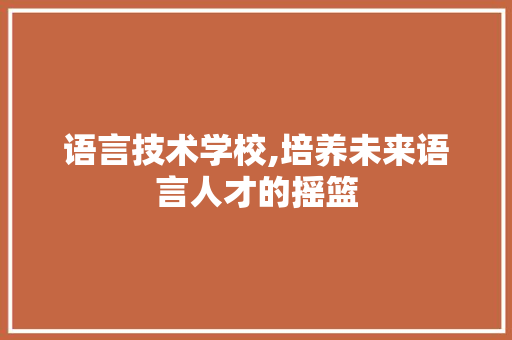 语言技术学校,培养未来语言人才的摇篮 SQL