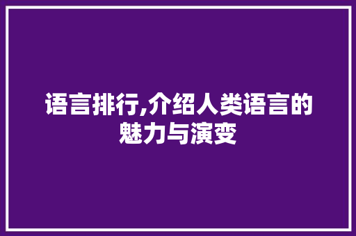 语言排行,介绍人类语言的魅力与演变