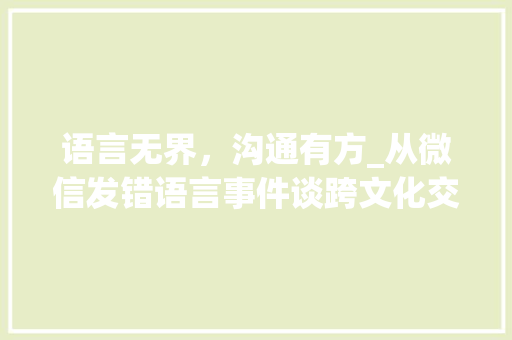 语言无界，沟通有方_从微信发错语言事件谈跨文化交际