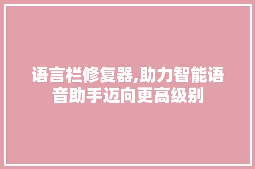 语言栏修复器,助力智能语音助手迈向更高级别