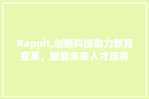 Rappit,创新科技助力教育变革，赋能未来人才培养