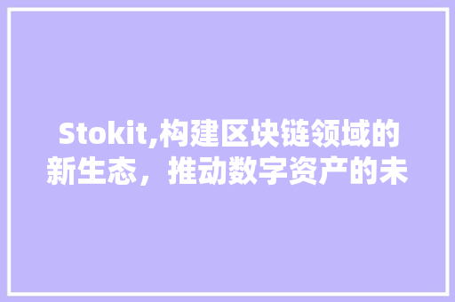 Stokit,构建区块链领域的新生态，推动数字资产的未来发展