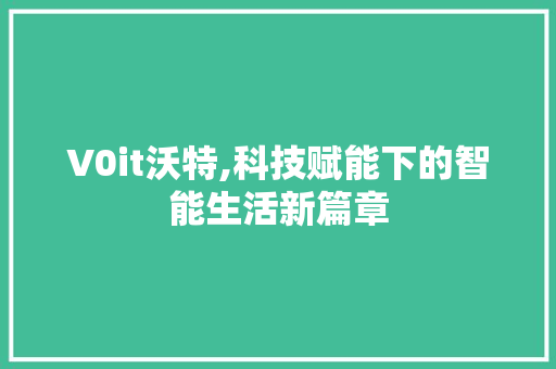 V0it沃特,科技赋能下的智能生活新篇章