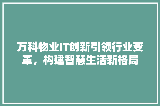 万科物业IT创新引领行业变革，构建智慧生活新格局 PHP