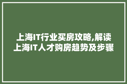 上海IT行业买房攻略,解读上海IT人才购房趋势及步骤