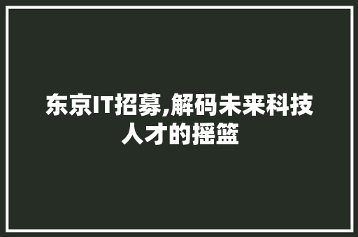 东京IT招募,解码未来科技人才的摇篮 Ruby