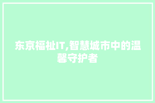 东京福祉IT,智慧城市中的温馨守护者