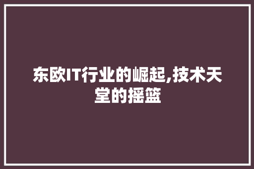 东欧IT行业的崛起,技术天堂的摇篮