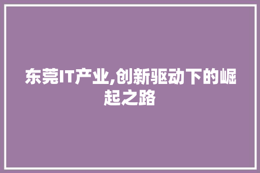 东莞IT产业,创新驱动下的崛起之路