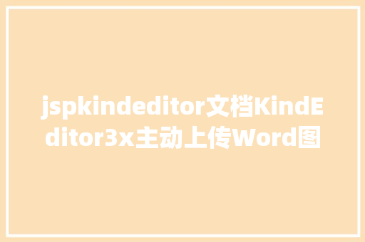 jspkindeditor文档KindEditor3x主动上传Word图片功效 React