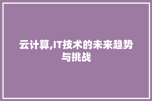 云计算,IT技术的未来趋势与挑战