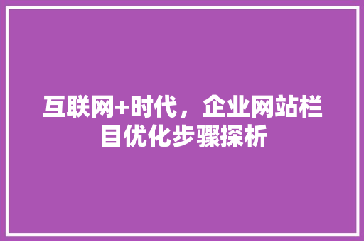 互联网+时代，企业网站栏目优化步骤探析