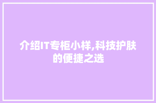 介绍IT专柜小样,科技护肤的便捷之选