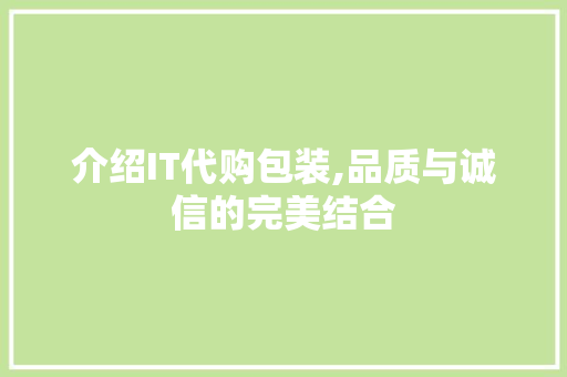 介绍IT代购包装,品质与诚信的完美结合