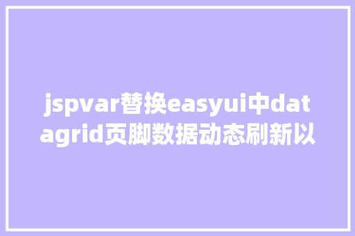 jspvar替换easyui中datagrid页脚数据动态刷新以及JS获取项目标绝对路径