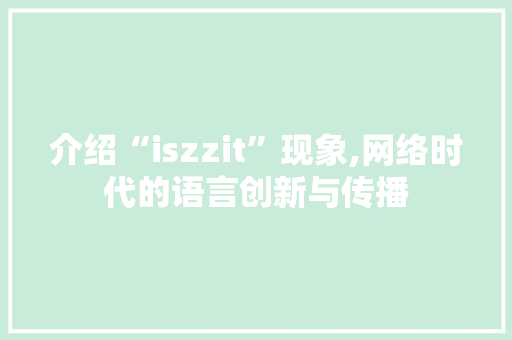 介绍“iszzit”现象,网络时代的语言创新与传播