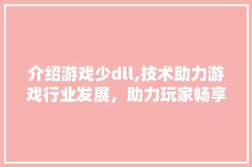 介绍游戏少dll,技术助力游戏行业发展，助力玩家畅享虚拟世界