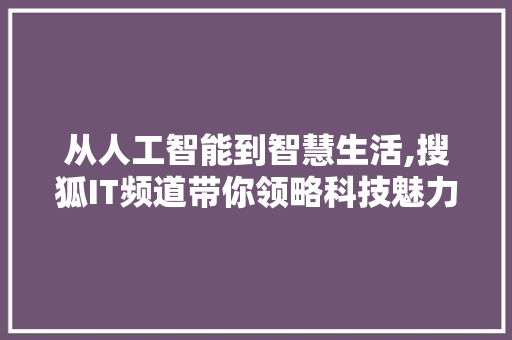 从人工智能到智慧生活,搜狐IT频道带你领略科技魅力