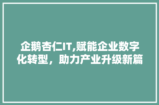 企鹅杏仁IT,赋能企业数字化转型，助力产业升级新篇章