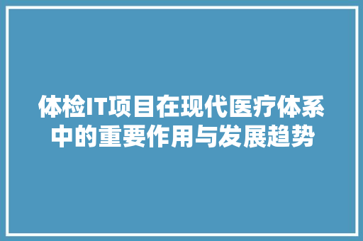 体检IT项目在现代医疗体系中的重要作用与发展趋势