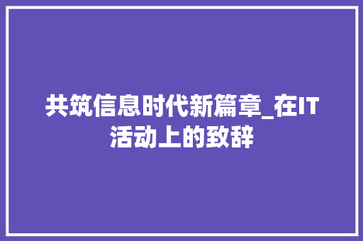 共筑信息时代新篇章_在IT活动上的致辞