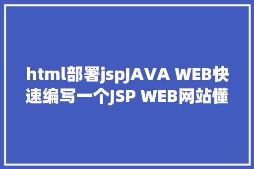 html部署jspJAVA WEB快速编写一个JSP WEB网站懂得网站的根本构造 调试 安排 Ruby