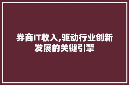 券商IT收入,驱动行业创新发展的关键引擎