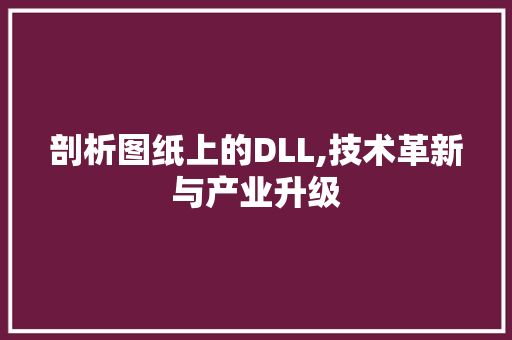 剖析图纸上的DLL,技术革新与产业升级