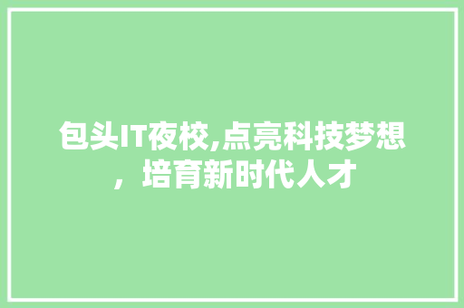 包头IT夜校,点亮科技梦想，培育新时代人才