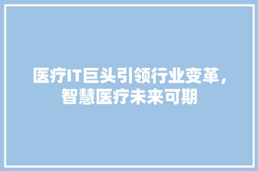 医疗IT巨头引领行业变革，智慧医疗未来可期