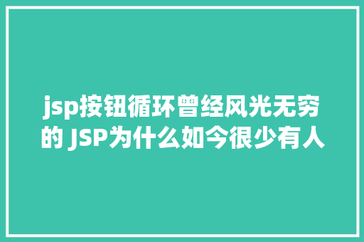 jsp按钮循环曾经风光无穷的 JSP为什么如今很少有人应用了 HTML