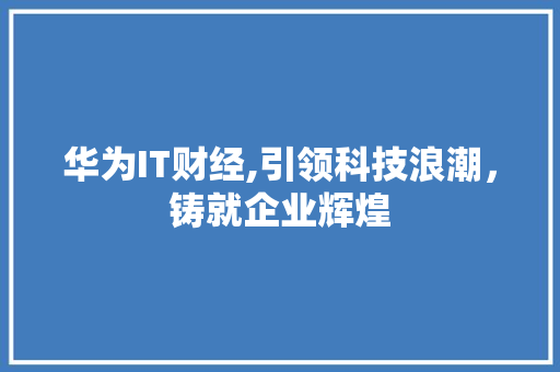 华为IT财经,引领科技浪潮，铸就企业辉煌 React